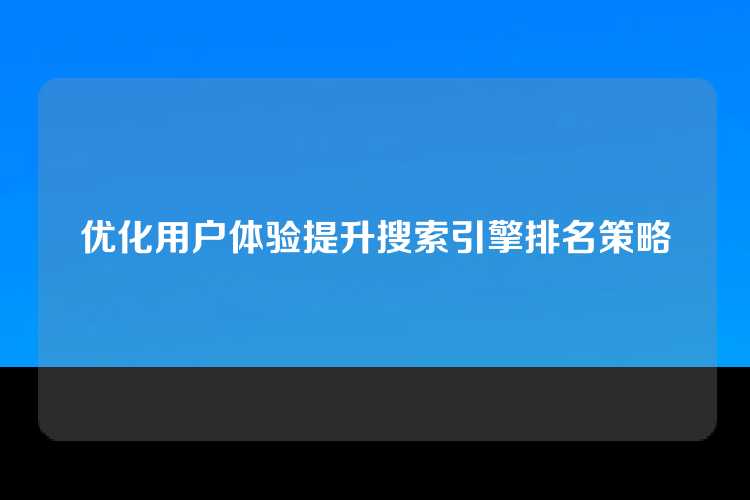优化用户体验提升搜索引擎排名策略