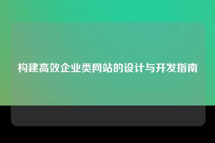 构建高效企业类网站的设计与开发指南