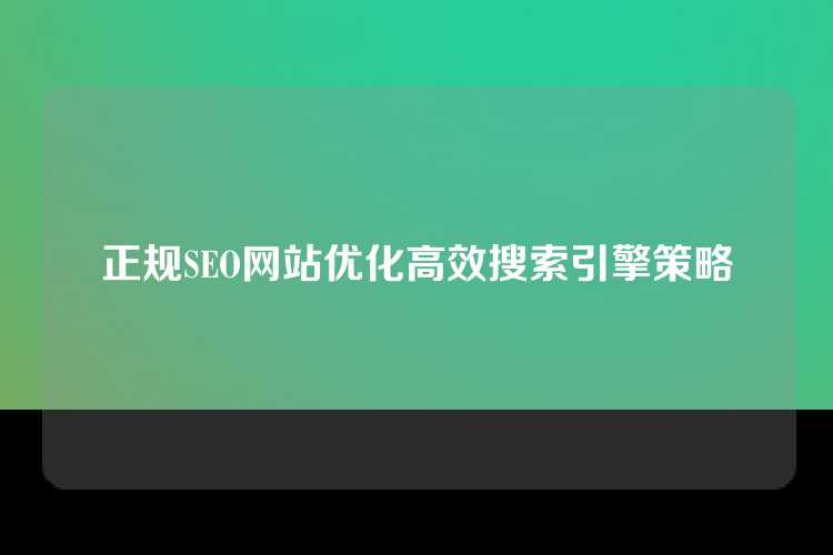 正规SEO网站优化高效搜索引擎策略