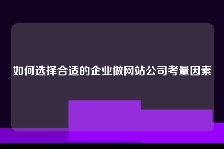 如何选择合适的企业做网站公司考量因素