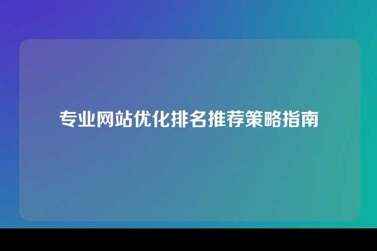 专业网站优化排名推荐策略指南