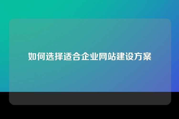 如何选择适合企业网站建设方案