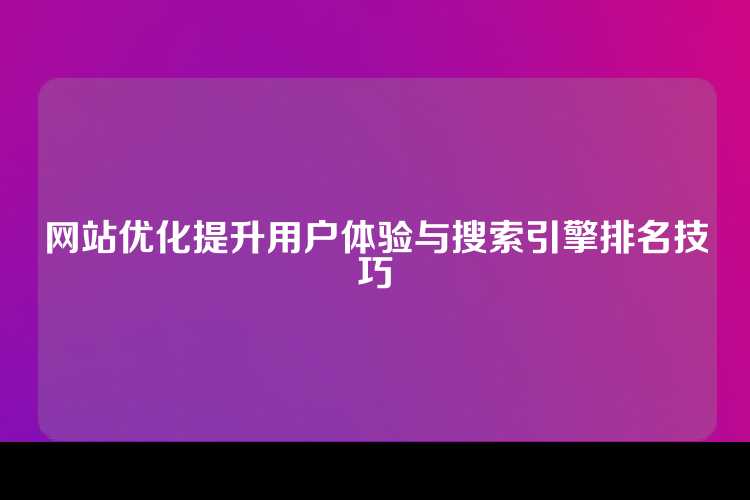 网站优化提升用户体验与搜索引擎排名技巧