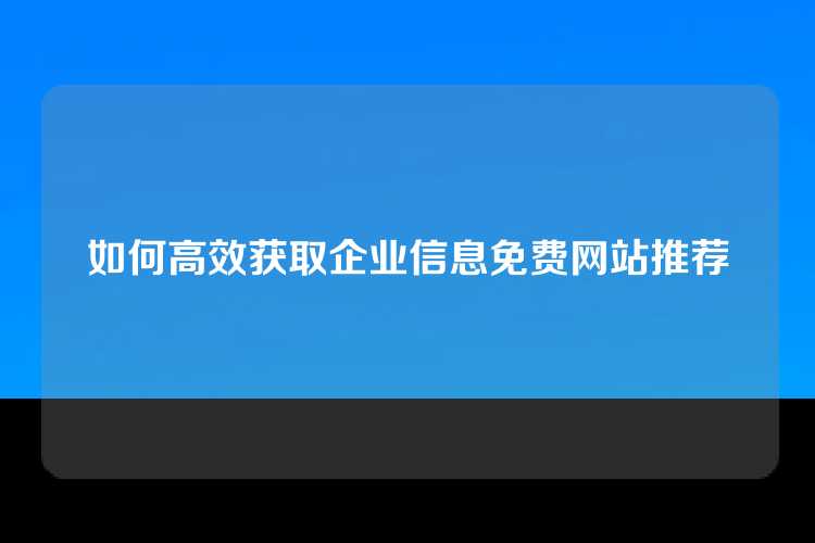 如何高效获取企业信息免费网站推荐