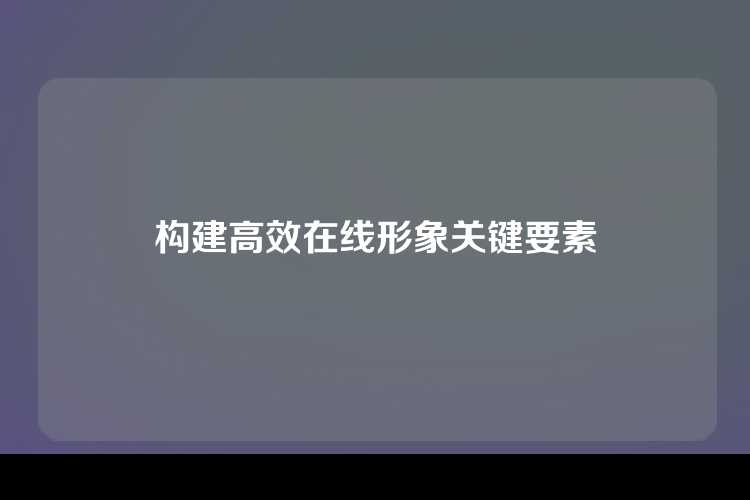 构建高效在线形象关键要素