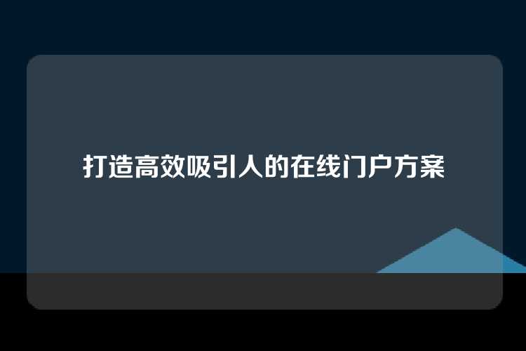 打造高效吸引人的在线门户方案
