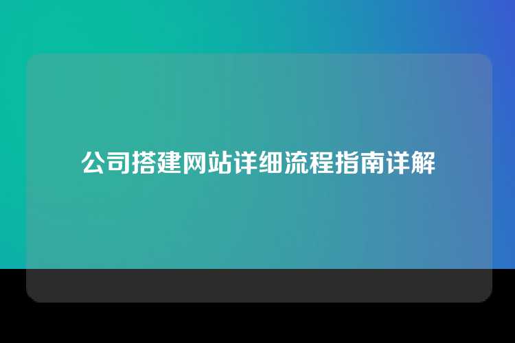 公司搭建网站详细流程指南详解