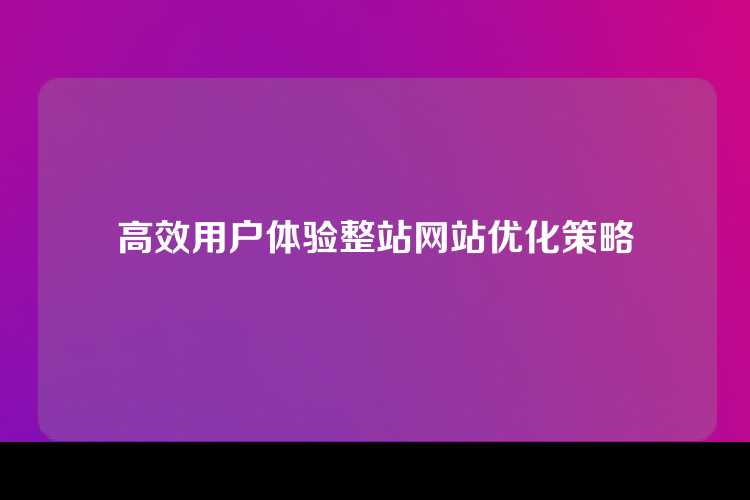 高效用户体验整站网站优化策略