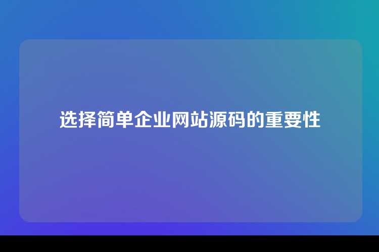 选择简单企业网站源码的重要性