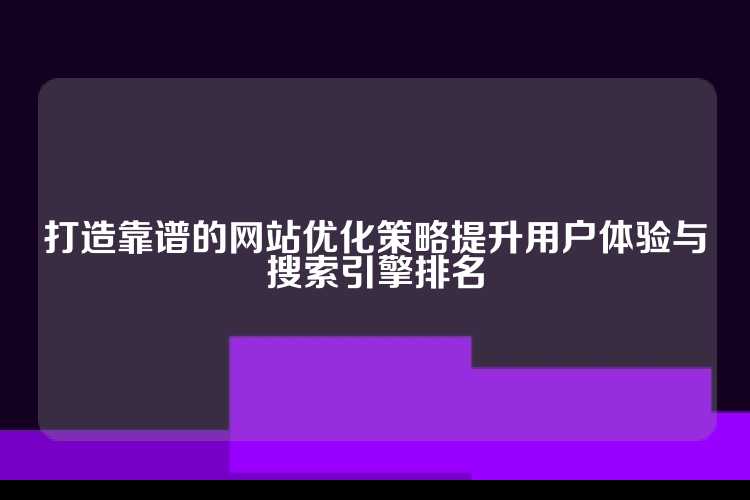 打造靠谱的网站优化策略提升用户体验与搜索引擎排名
