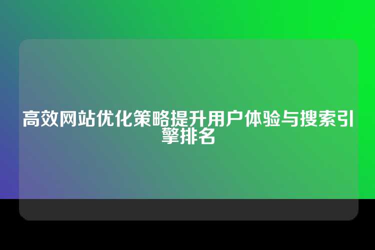 高效网站优化策略提升用户体验与搜索引擎排名