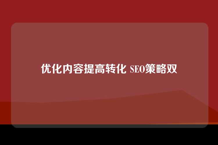 优化内容提高转化 SEO策略双贏
