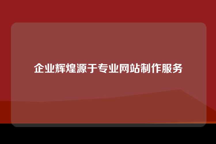 企业辉煌源于专业网站制作服务