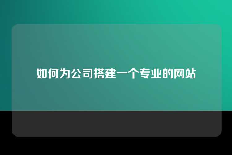 如何为公司搭建一个专业的网站