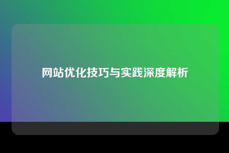 网站优化技巧与实践深度解析