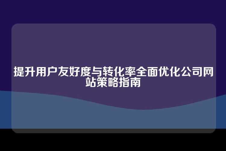 提升用户友好度与转化率全面优化公司网站策略指南