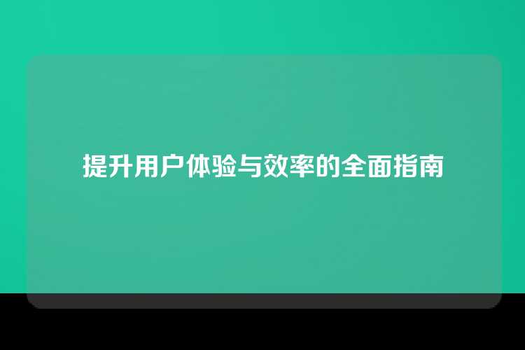 提升用户体验与效率的全面指南