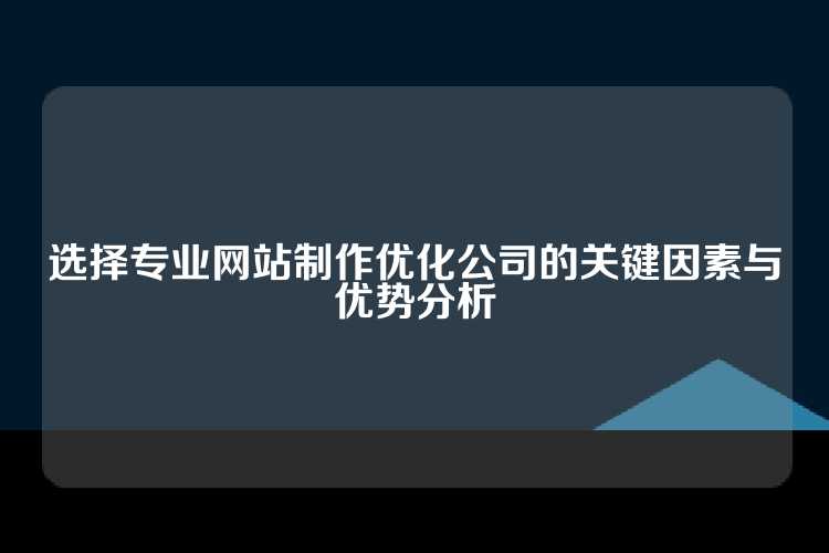 选择专业网站制作优化公司的关键因素与优势分析