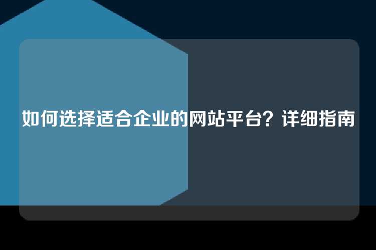 如何选择适合企业的网站平台？详细指南