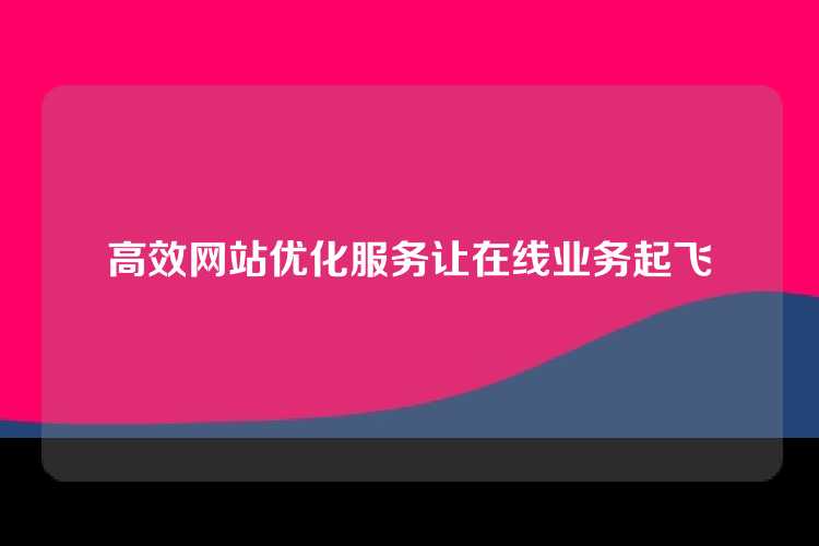高效网站优化服务让在线业务起飞