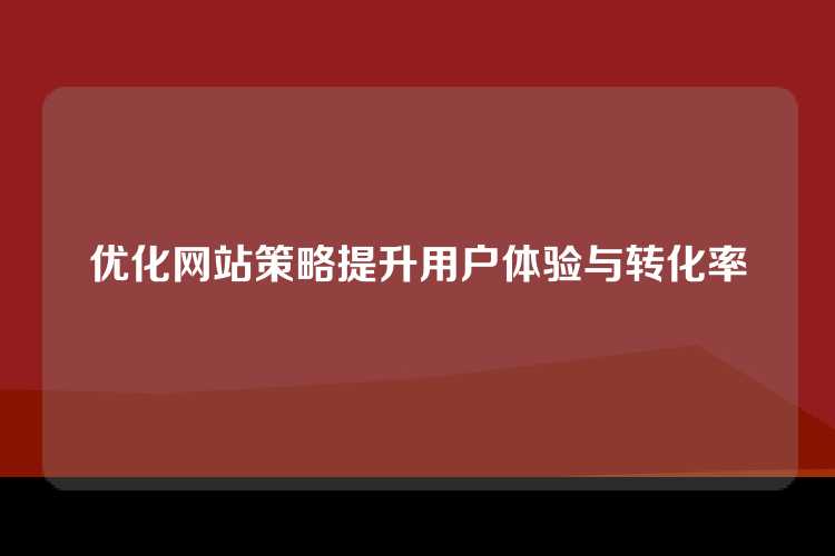 优化网站策略提升用户体验与转化率