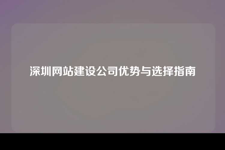 深圳网站建设公司优势与选择指南