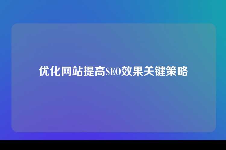 优化网站提高SEO效果关键策略