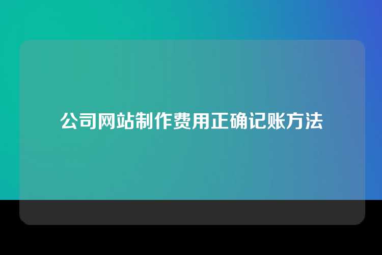 公司网站制作费用正确记账方法