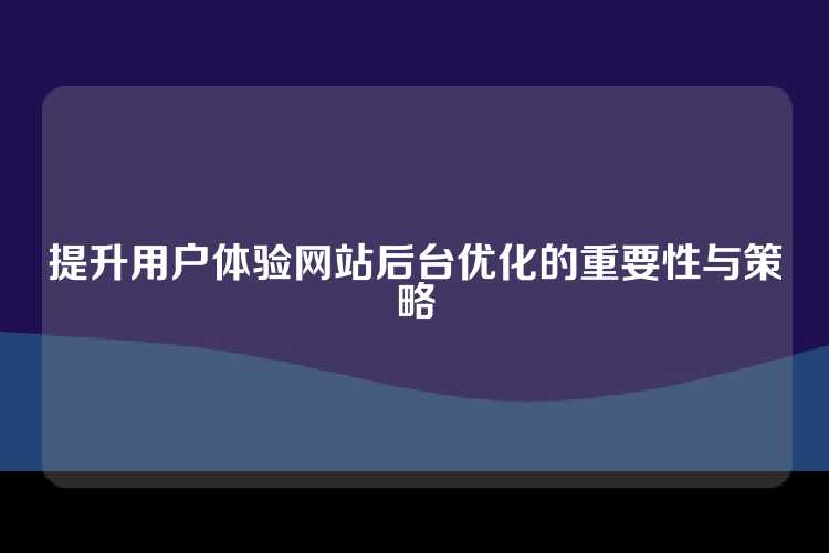 提升用户体验网站后台优化的重要性与策略