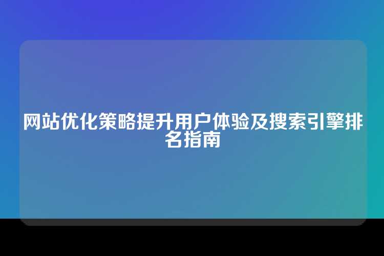 网站优化策略提升用户体验及搜索引擎排名指南