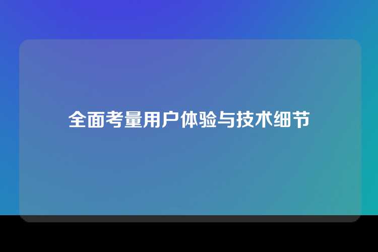 全面考量用户体验与技术细节