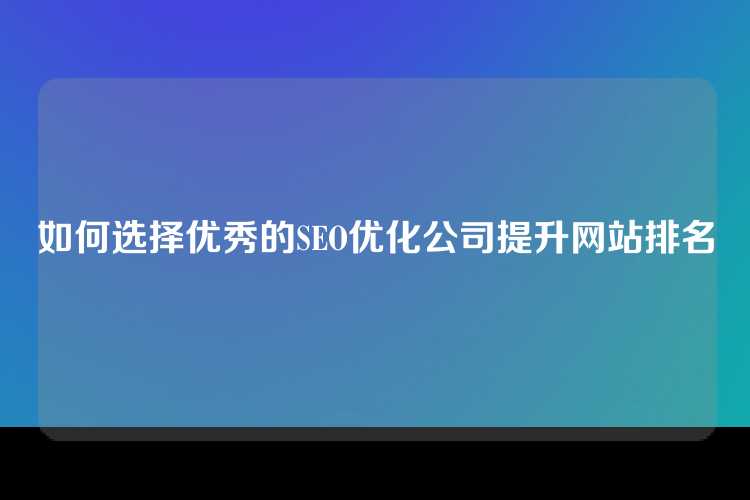 如何选择优秀的SEO优化公司提升网站排名