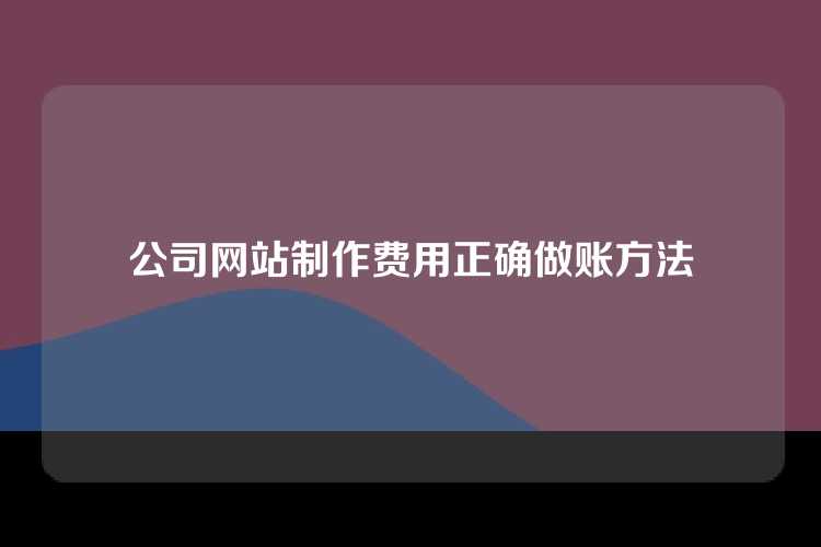 公司网站制作费用正确做账方法