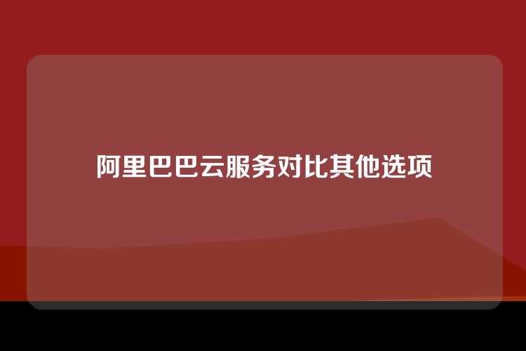 阿里巴巴云服务对比其他选项