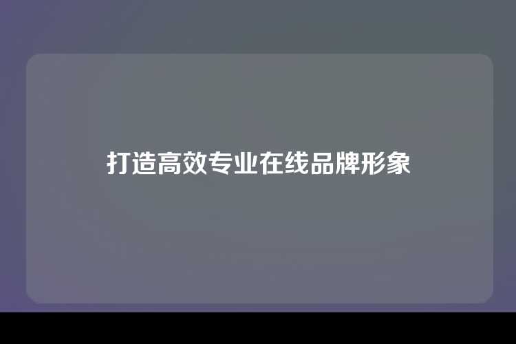 打造高效专业在线品牌形象