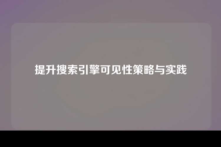 提升搜索引擎可见性策略与实践