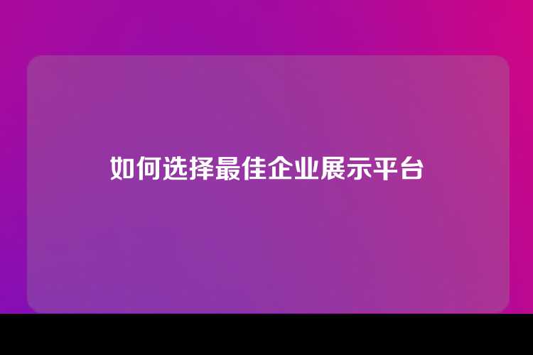 如何选择最佳企业展示平台