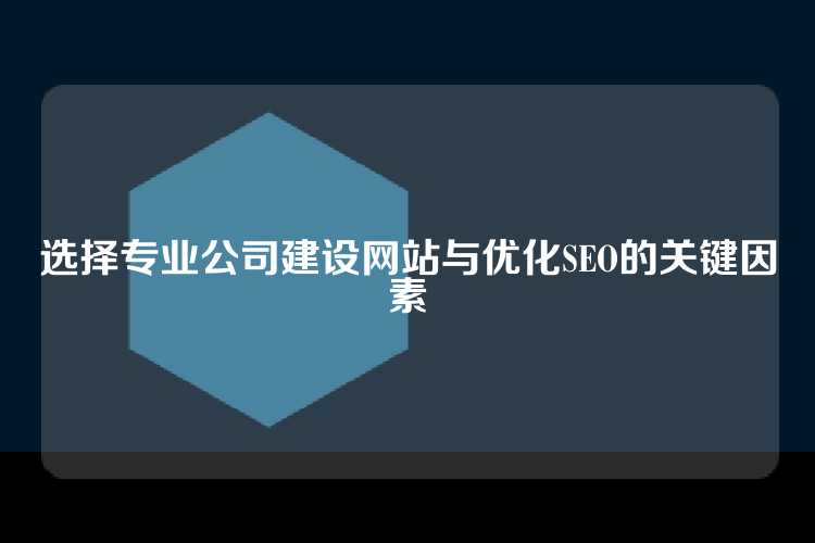 选择专业公司建设网站与优化SEO的关键因素