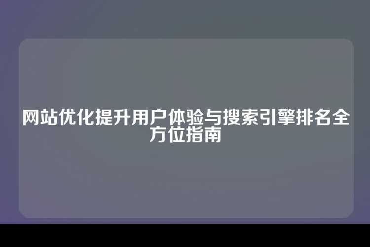 网站优化提升用户体验与搜索引擎排名全方位指南
