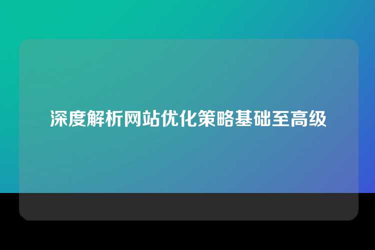 深度解析网站优化策略基础至高级
