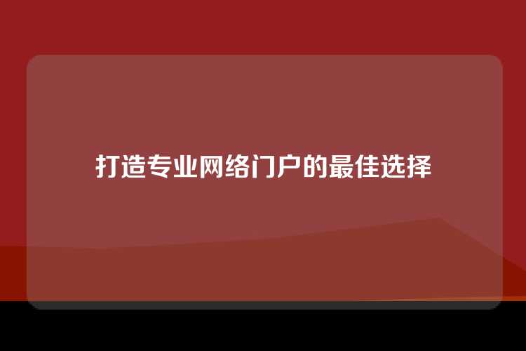 打造专业网络门户的最佳选择