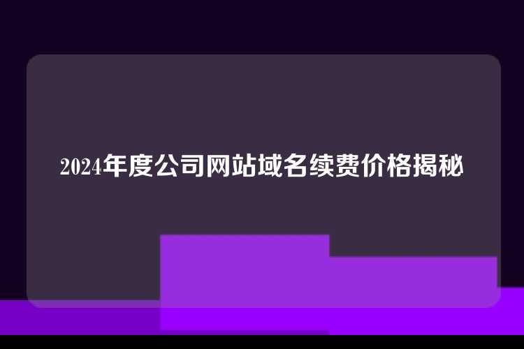 2024年度公司网站域名续费价格揭秘