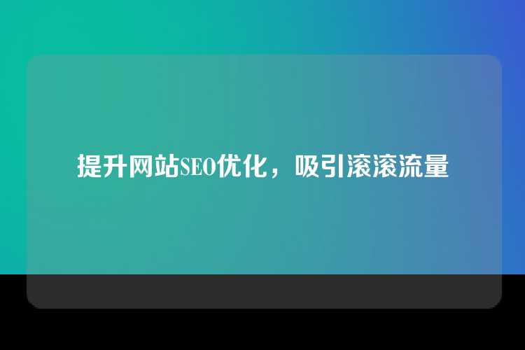 提升网站SEO优化，吸引滚滚流量