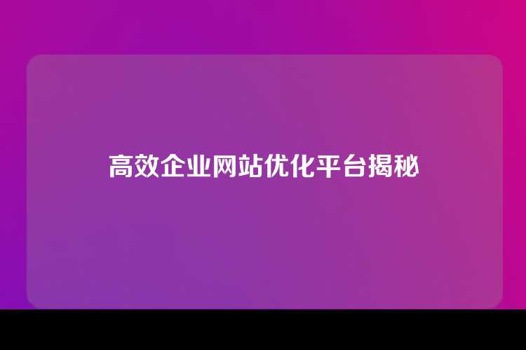 高效企业网站优化平台揭秘