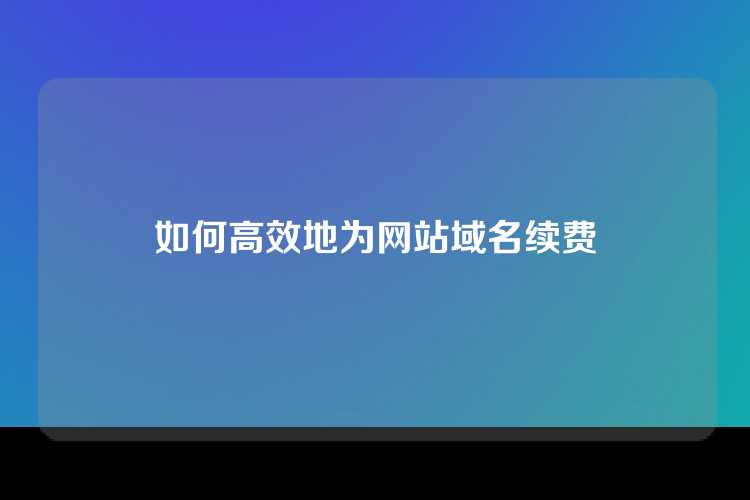 如何高效地为网站域名续费