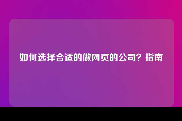 如何选择合适的做网页的公司？指南