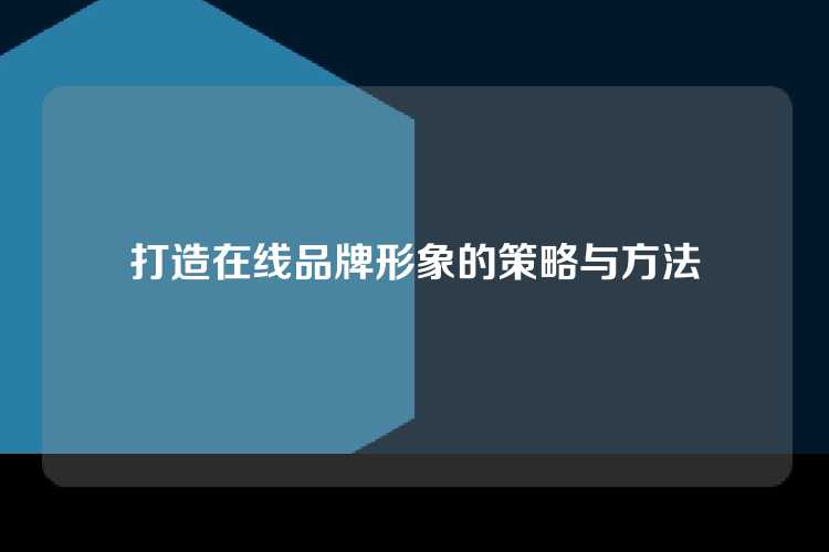 打造在线品牌形象的策略与方法