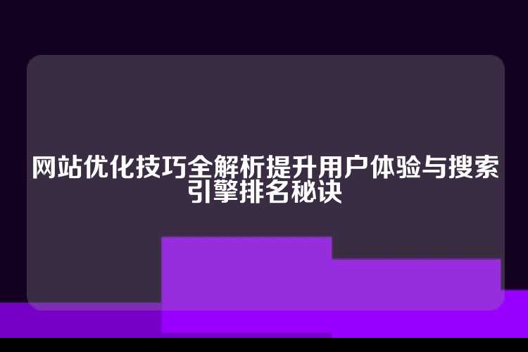 网站优化技巧全解析提升用户体验与搜索引擎排名秘诀