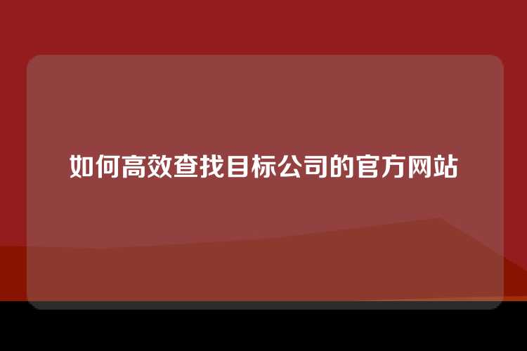 如何高效查找目标公司的官方网站