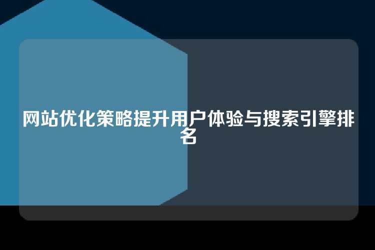 网站优化策略提升用户体验与搜索引擎排名